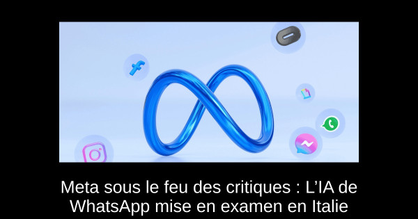 Meta sous le feu des critiques : L’IA de WhatsApp mise en examen en Italie