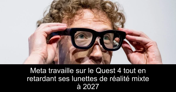 Meta travaille sur le Quest 4 tout en retardant ses lunettes de réalité mixte à 2027
