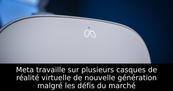 Meta travaille sur plusieurs casques de réalité virtuelle de nouvelle génération malgré les défis du marché