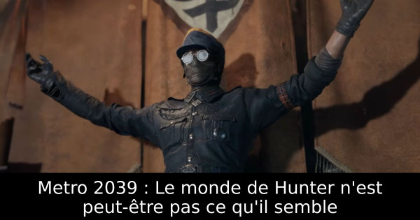 Metro 2039 : Le monde de Hunter n'est peut-être pas ce qu'il semble