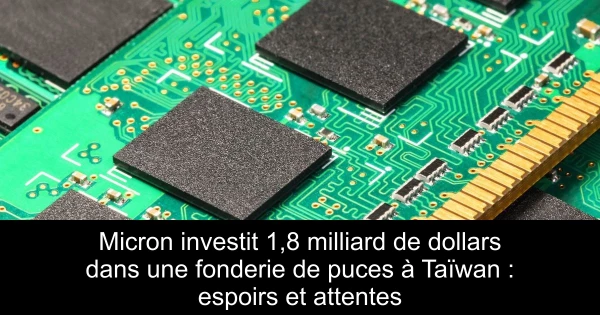 Micron investit 1,8 milliard de dollars dans une fonderie de puces à Taïwan : espoirs et attentes