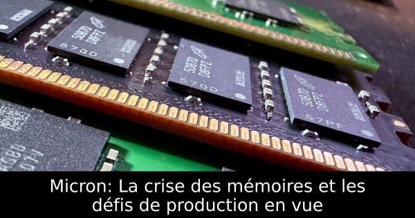 Micron: La crise des mémoires et les défis de production en vue