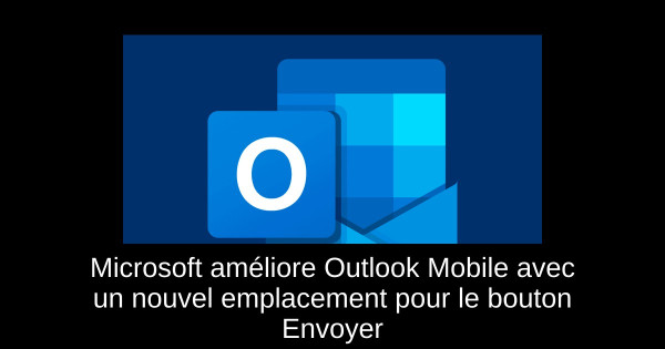 Microsoft améliore Outlook Mobile avec un nouvel emplacement pour le bouton Envoyer