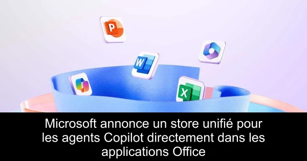 Microsoft annonce un store unifié pour les agents Copilot directement dans les applications Office