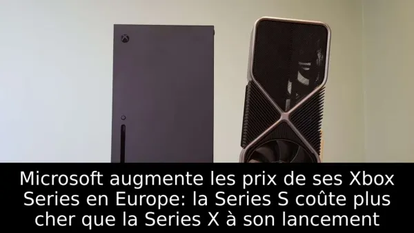 Microsoft augmente les prix de ses Xbox Series en Europe: la Series S coûte plus cher que la Series X à son lancement