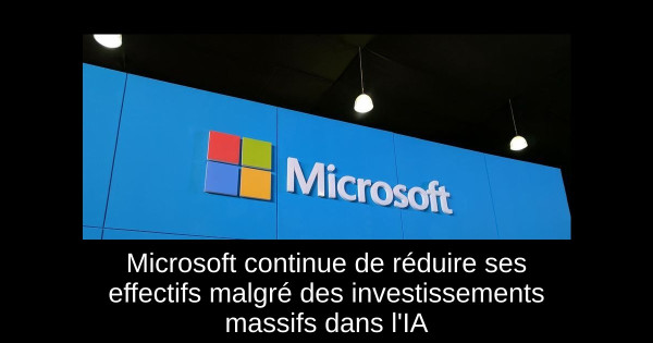 Microsoft continue de réduire ses effectifs malgré des investissements massifs dans l'IA