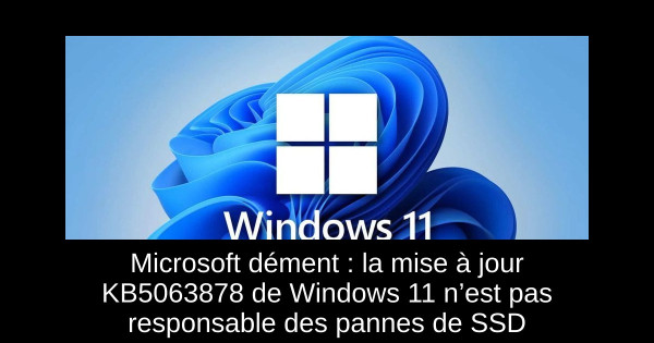 Microsoft dément : la mise à jour KB5063878 de Windows 11 n’est pas responsable des pannes de SSD