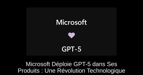 Microsoft Déploie GPT-5 dans Ses Produits : Une Révolution Technologique