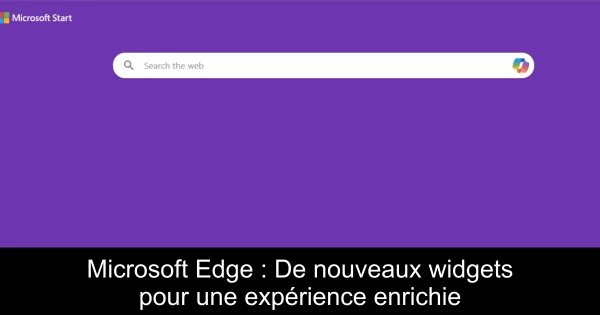 Microsoft Edge : De nouveaux widgets pour une expérience enrichie