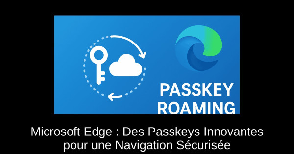 Microsoft Edge : Des Passkeys Innovantes pour une Navigation Sécurisée