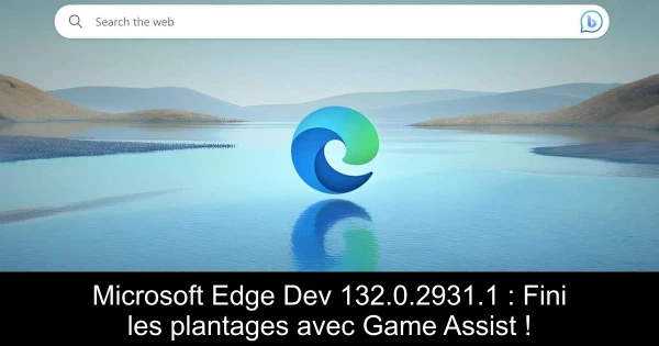 Microsoft Edge Dev 132.0.2931.1 : Fini les plantages avec Game Assist !