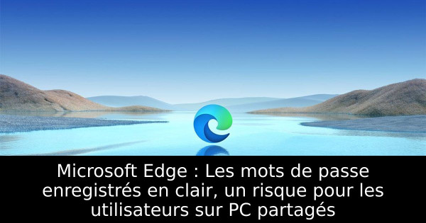 Microsoft Edge : Les mots de passe enregistrés en clair, un risque pour les utilisateurs sur PC partagés