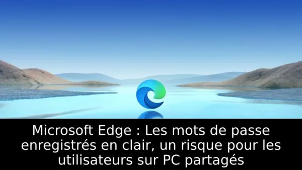 Microsoft Edge : Les mots de passe enregistrés en clair, un risque pour les utilisateurs sur PC partagés