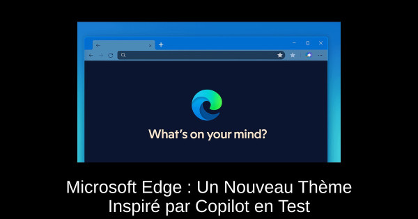 Microsoft Edge : Un Nouveau Thème Inspiré par Copilot en Test