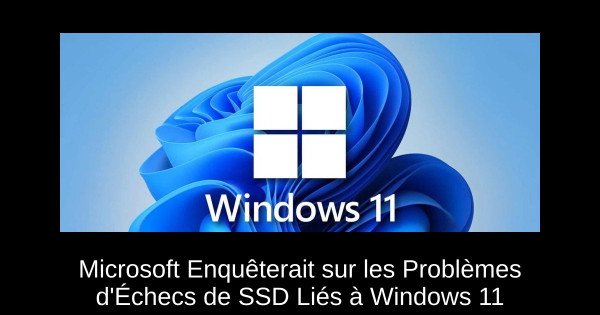 Microsoft Enquêterait sur les Problèmes d'Échecs de SSD Liés à Windows 11