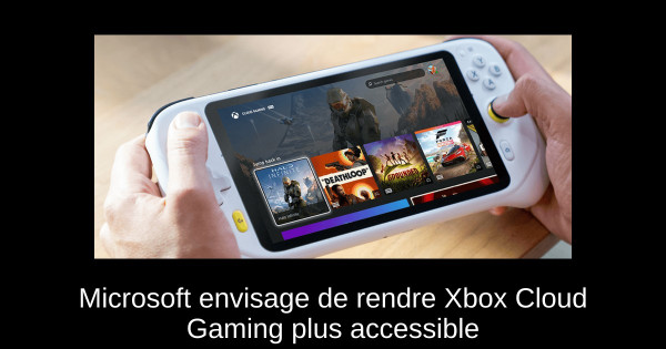 Microsoft envisage de rendre Xbox Cloud Gaming plus accessible