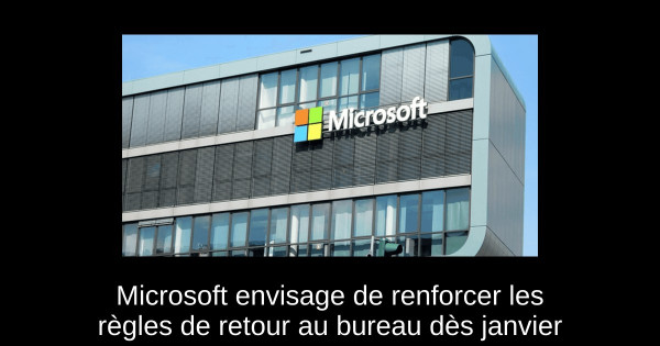 Microsoft envisage de renforcer les règles de retour au bureau dès janvier