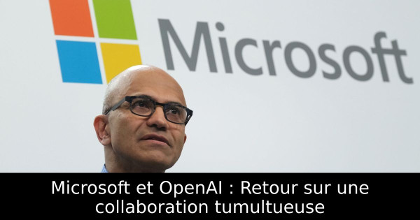 Microsoft et OpenAI : Retour sur une collaboration tumultueuse