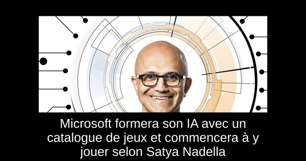 Microsoft formera son IA avec un catalogue de jeux et commencera à y jouer selon Satya Nadella
