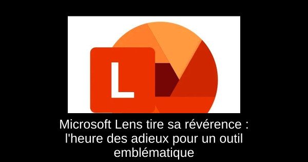 Microsoft Lens tire sa révérence : l'heure des adieux pour un outil emblématique