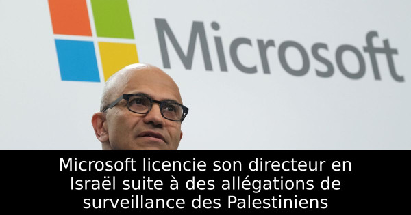 Microsoft licencie son directeur en Israël suite à des allégations de surveillance des Palestiniens