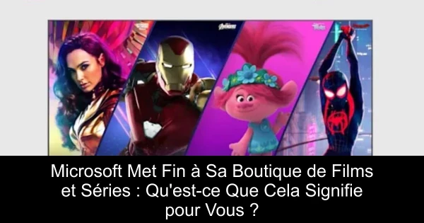 Microsoft Met Fin à Sa Boutique de Films et Séries : Qu'est-ce Que Cela Signifie pour Vous ?