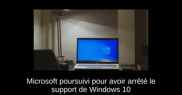 Microsoft poursuivi pour avoir arrêté le support de Windows 10