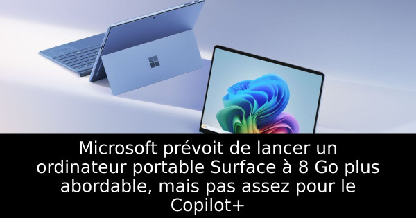 Microsoft prévoit de lancer un ordinateur portable Surface à 8 Go plus abordable, mais pas assez pour le Copilot+