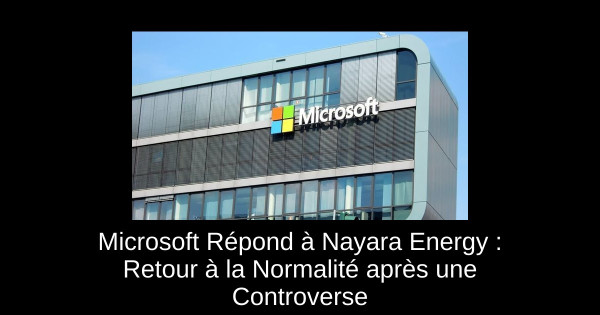 Microsoft Répond à Nayara Energy : Retour à la Normalité après une Controverse