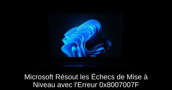 Microsoft Résout les Échecs de Mise à Niveau avec l'Erreur 0x8007007F