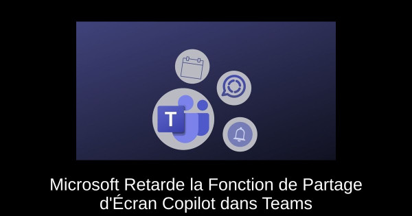 Microsoft Retarde la Fonction de Partage d'Écran Copilot dans Teams