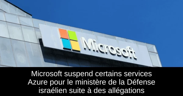 Microsoft suspend certains services Azure pour le ministère de la Défense israélien suite à des allégations