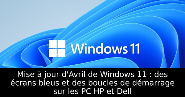Mise à jour d'Avril de Windows 11 : des écrans bleus et des boucles de démarrage sur les PC HP et Dell