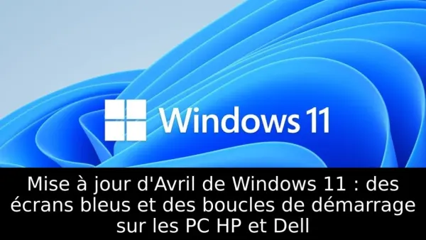 Mise à jour d'Avril de Windows 11 : des écrans bleus et des boucles de démarrage sur les PC HP et Dell