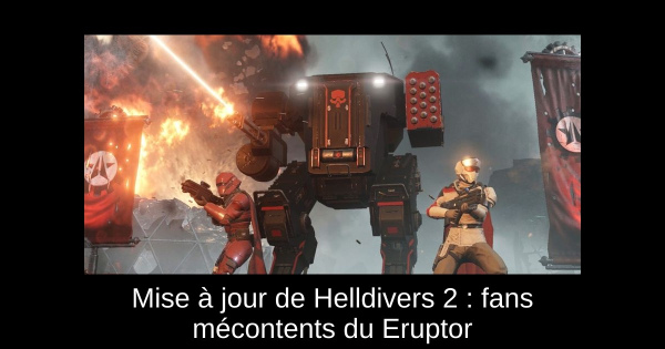 Mise à jour de Helldivers 2 : fans mécontents du Eruptor