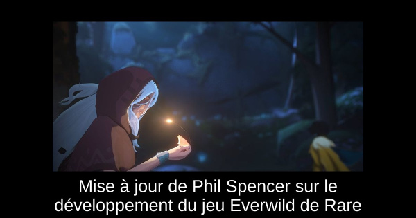 Mise à jour de Phil Spencer sur le développement du jeu Everwild de Rare