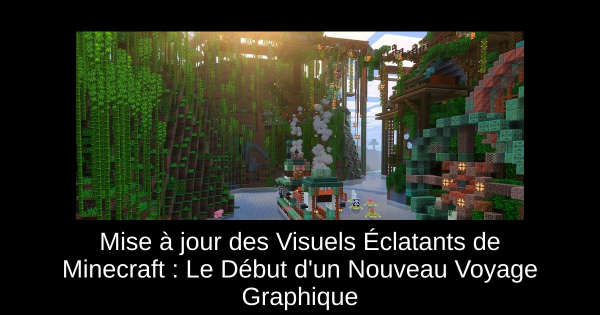 Mise à jour des Visuels Éclatants de Minecraft : Le Début d'un Nouveau Voyage Graphique