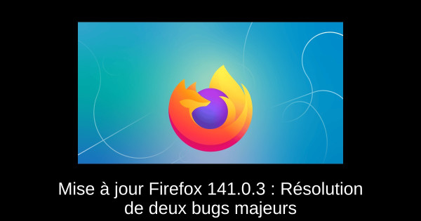 Mise à jour Firefox 141.0.3 : Résolution de deux bugs majeurs
