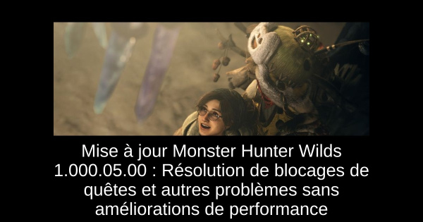 Mise à jour Monster Hunter Wilds 1.000.05.00 : Résolution de blocages de quêtes et autres problèmes sans améliorations de performance