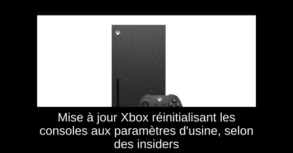 Mise à jour Xbox réinitialisant les consoles aux paramètres d'usine, selon des insiders
