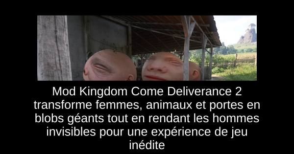 Mod Kingdom Come Deliverance 2 transforme femmes, animaux et portes en blobs géants tout en rendant les hommes invisibles pour une expérience de jeu inédite