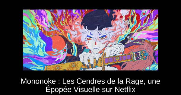 Mononoke : Les Cendres de la Rage, une Épopée Visuelle sur Netflix