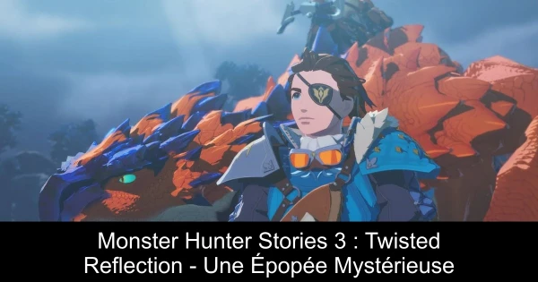 Monster Hunter Stories 3 : Twisted Reflection - Une Épopée Mystérieuse