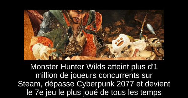 Monster Hunter Wilds atteint plus d'1 million de joueurs concurrents sur Steam, dépasse Cyberpunk 2077 et devient le 7e jeu le plus joué de tous les temps