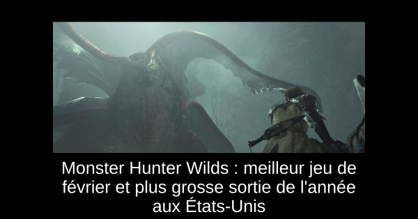 Monster Hunter Wilds : meilleur jeu de février et plus grosse sortie de l'année aux États-Unis