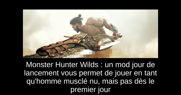 Monster Hunter Wilds : un mod jour de lancement vous permet de jouer en tant qu'homme musclé nu, mais pas dès le premier jour