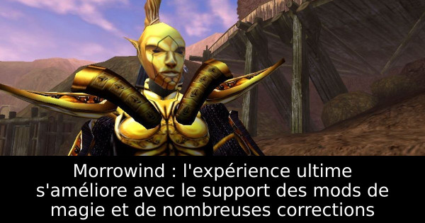 Morrowind : l'expérience ultime s'améliore avec le support des mods de magie et de nombreuses corrections