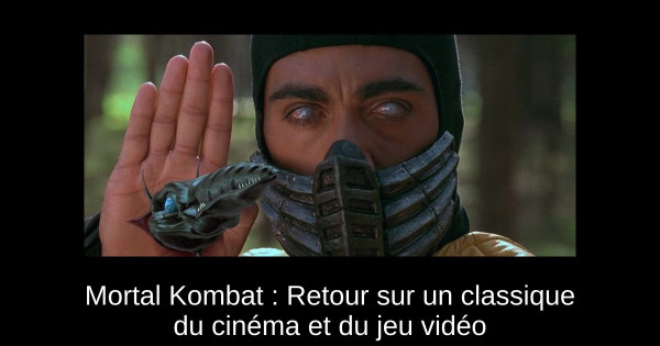 Mortal Kombat : Retour sur un classique du cinéma et du jeu vidéo