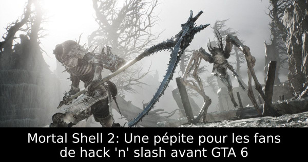 Mortal Shell 2: Une pépite pour les fans de hack 'n' slash avant GTA 6