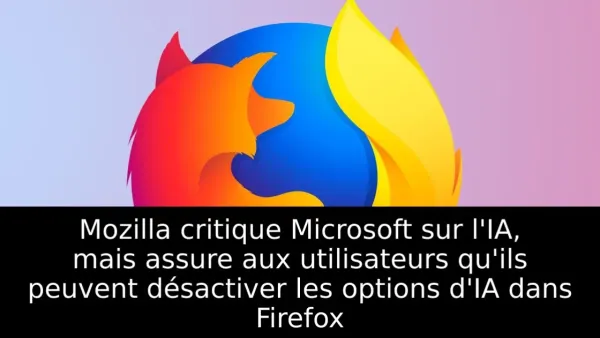 Mozilla critique Microsoft sur l'IA, mais assure aux utilisateurs qu'ils peuvent désactiver les options d'IA dans Firefox
